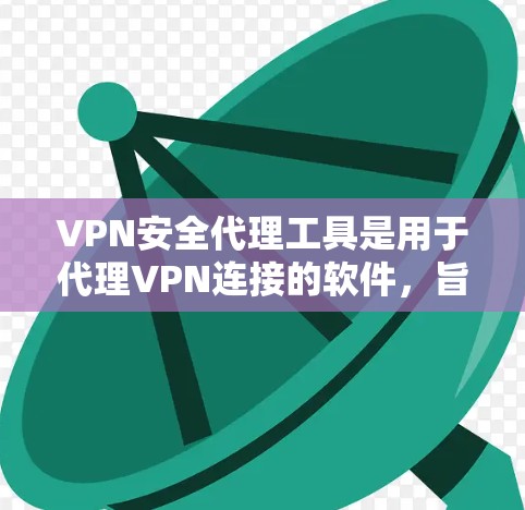 VPN安全代理工具是用于代理VPN连接的软件,旨在提供安全的VPN访问功能。以下是对这些工具的详细分析