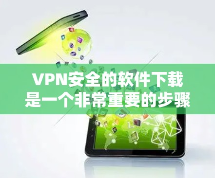 VPN安全的软件下载是一个非常重要的步骤,因为选择错误的软件可能会带来严重的安全风险。以下是几种常见的VPN安全软件推荐,供您参考
