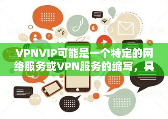 VPNVIP可能是一个特定的网络服务或VPN服务的缩写,具体含义可能因上下文而异。然而,结合常见的VPN术语,VPNVIP可能指的是一个以VPN命名的具体服务或平台。以下是一些可能的解释