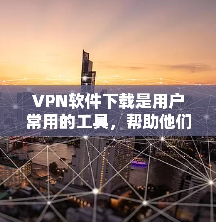 VPN软件下载是用户常用的工具,帮助他们安全地访问互联网。以下是一些常见的VPN软件及其特点
