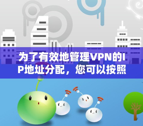 为了有效地管理VPN的IP地址分配,您可以按照以下步骤进行