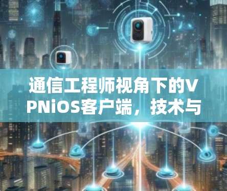 通信工程师视角下的VPNiOS客户端,技术与用户体验的平衡