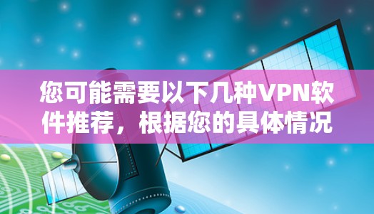 您可能需要以下几种VPN软件推荐,根据您的具体情况选择